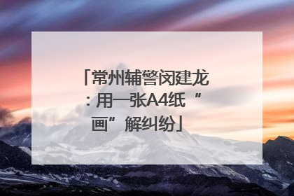 常州辅警闵建龙：用一张A4纸“画”解纠纷