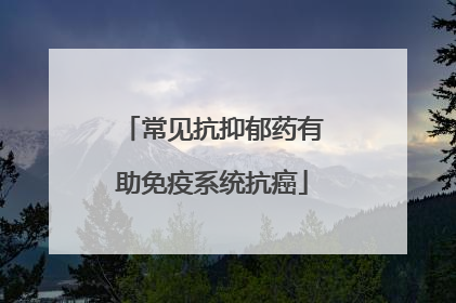 常见抗抑郁药有助免疫系统抗癌