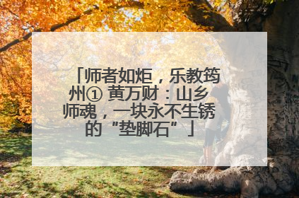 师者如炬，乐教筠州① 黄万财：山乡师魂，一块永不生锈的“垫脚石”