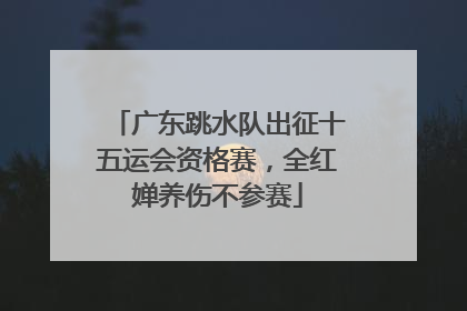 广东跳水队出征十五运会资格赛，全红婵养伤不参赛