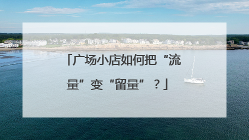 广场小店如何把“流量”变“留量”？