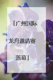 广州国际龙舟邀请赛落幕