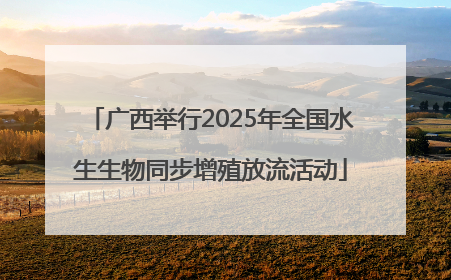 广西举行2025年全国水生生物同步增殖放流活动