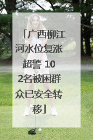 广西柳江河水位复涨超警 102名被困群众已安全转移