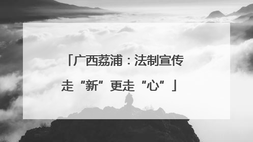 广西荔浦：法制宣传走“新”更走“心”