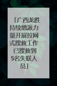 广西龙胜持续增派力量开展拉网式搜救工作 已搜救到5名失联人员