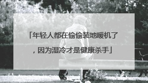 年轻人都在偷偷装地暖机了，因为湿冷才是健康杀手