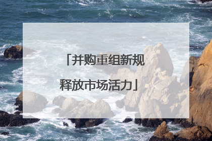 并购重组新规释放市场活力