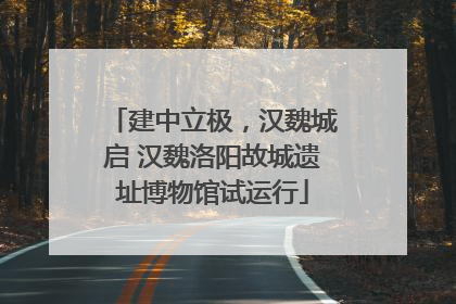建中立极，汉魏城启 汉魏洛阳故城遗址博物馆试运行