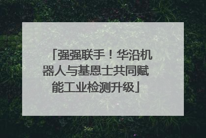 强强联手！华沿机器人与基恩士共同赋能工业检测升级