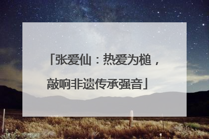 张爱仙：热爱为槌，敲响非遗传承强音
