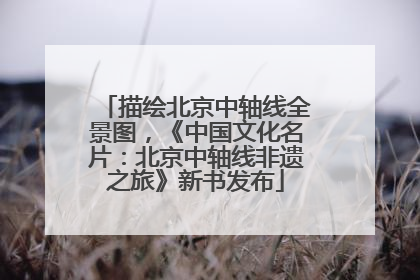 描绘北京中轴线全景图，《中国文化名片：北京中轴线非遗之旅》新书发布