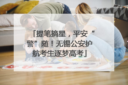 提笔摘星，平安“警”随！无锡公安护航考生逐梦高考