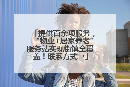 提供百余项服务，“物业+居家养老”服务站实现街镇全覆盖！联系方式→
