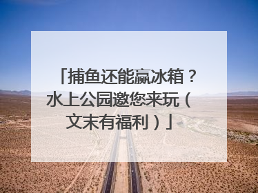 捕鱼还能赢冰箱？水上公园邀您来玩（文末有福利）