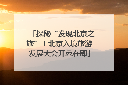 探秘“发现北京之旅”！北京入境旅游发展大会开幕在即