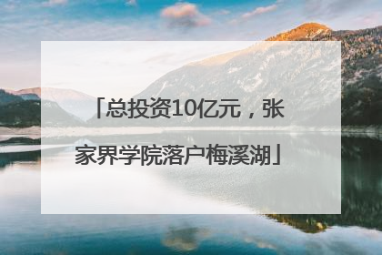 总投资10亿元，张家界学院落户梅溪湖