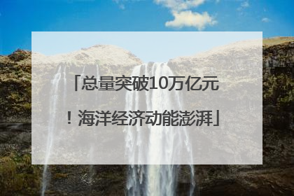 总量突破10万亿元！海洋经济动能澎湃