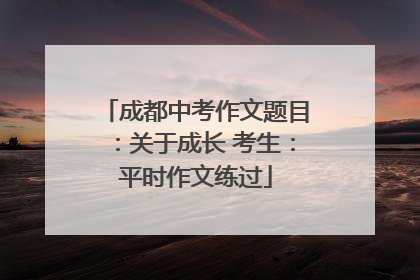成都中考作文题目：关于成长 考生：平时作文练过