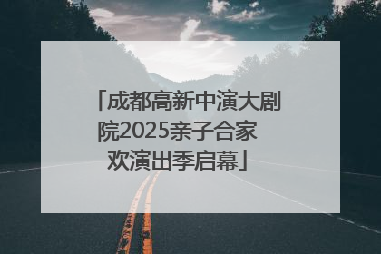 成都高新中演大剧院2025亲子合家欢演出季启幕