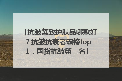抗皱紧致护肤品哪款好？抗皱抗衰老霸榜top1，国货抗皱第一名