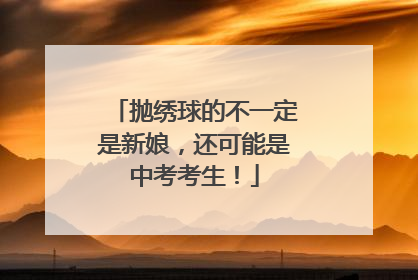 抛绣球的不一定是新娘，还可能是中考考生！