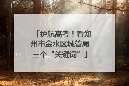 护航高考！看郑州市金水区城管局三个“关键词”