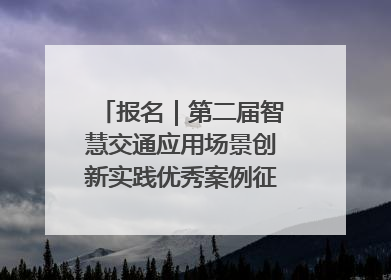 报名｜第二届智慧交通应用场景创新实践优秀案例征集启动！