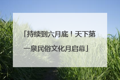 持续到六月底！天下第一泉民俗文化月启幕