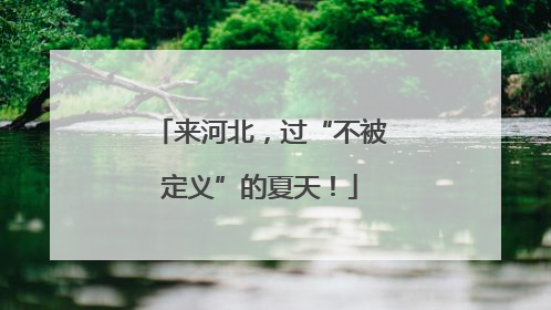 来河北，过“不被定义”的夏天！