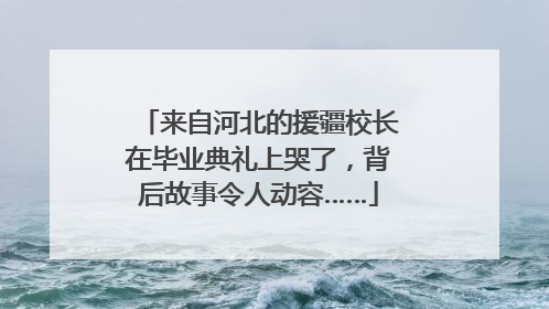 来自河北的援疆校长在毕业典礼上哭了，背后故事令人动容……