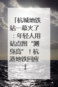 杭城地铁站一幕火了：年轻人用站点图“测身高”！杭港地铁回应