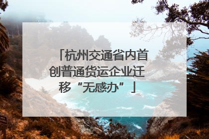 杭州交通省内首创普通货运企业迁移“无感办”