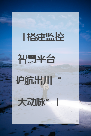 搭建监控智慧平台 护航出川“大动脉”