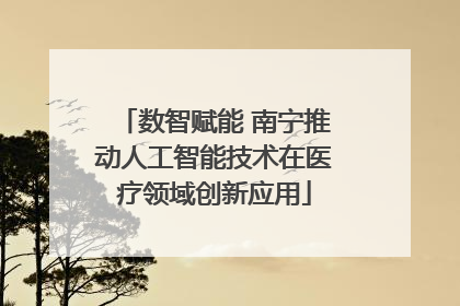 数智赋能 南宁推动人工智能技术在医疗领域创新应用