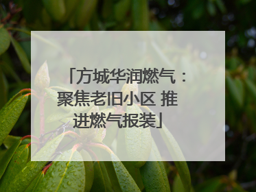 方城华润燃气：聚焦老旧小区 推进燃气报装