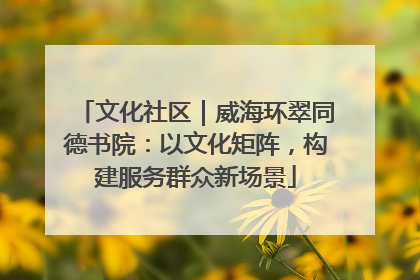 文化社区｜威海环翠同德书院：以文化矩阵，构建服务群众新场景