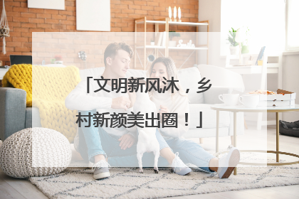 文明新风沐，乡村新颜美出圈！