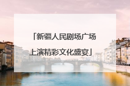 新疆人民剧场广场上演精彩文化盛宴