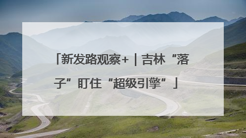 新发路观察+｜吉林“落子”盯住“超级引擎”