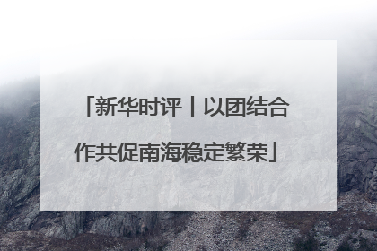 新华时评丨以团结合作共促南海稳定繁荣
