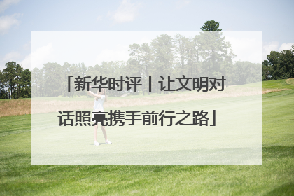 新华时评丨让文明对话照亮携手前行之路