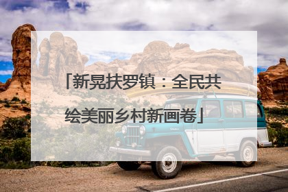 新晃扶罗镇：全民共绘美丽乡村新画卷