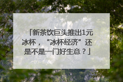 新茶饮巨头推出1元冰杯，“冰杯经济”还是不是一门好生意？
