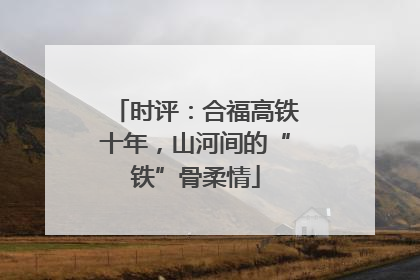 时评：合福高铁十年，山河间的“铁”骨柔情