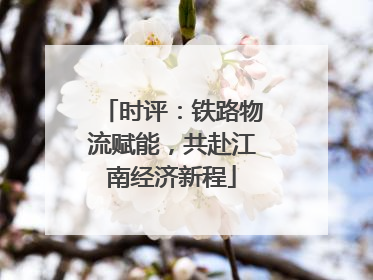 时评：铁路物流赋能，共赴江南经济新程