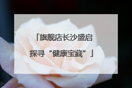 旗舰店长沙盛启 探寻“健康宝藏”