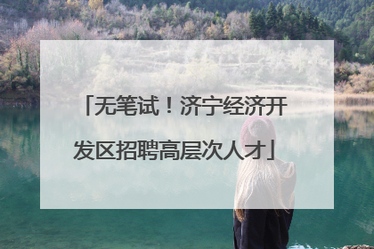 无笔试！济宁经济开发区招聘高层次人才
