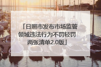 日照市发布市场监管领域违法行为不罚轻罚两张清单2.0版