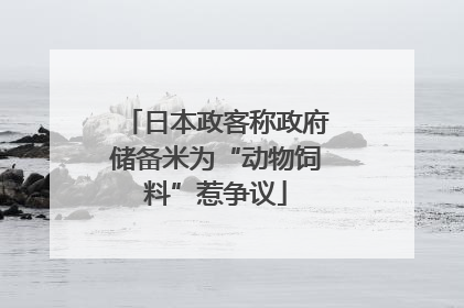 日本政客称政府储备米为“动物饲料”惹争议